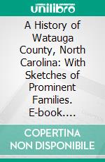 A History of Watauga County, North Carolina: With Sketches of Prominent Families. E-book. Formato PDF ebook di John Preston Arthur