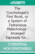 The Conchologist's First Book, or a System of Testaceous Malachology: Arranged Expressly for the Use of Schools. E-book. Formato PDF ebook di Edgar Allan Poe