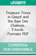 Treasure Trove in Gaspé and the Baie Des Chaleurs. E-book. Formato PDF ebook