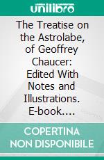 The Treatise on the Astrolabe, of Geoffrey Chaucer: Edited With Notes and Illustrations. E-book. Formato PDF ebook