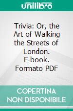 Trivia: Or, the Art of Walking the Streets of London. E-book. Formato PDF ebook di John Gay