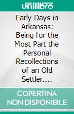 Early Days in Arkansas: Being for the Most Part the Personal Recollections of an Old Settler. E-book. Formato PDF ebook di Judge William F. Pope