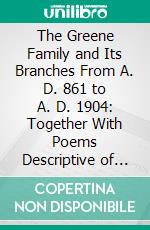 The Greene Family and Its Branches From A. D. 861 to A. D. 1904: Together With Poems Descriptive of the Text by Mrs. Attie A. Stowe. E-book. Formato PDF ebook di Lora S. La Mance