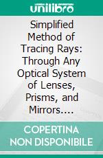 Simplified Method of Tracing Rays: Through Any Optical System of Lenses, Prisms, and Mirrors. E-book. Formato PDF ebook