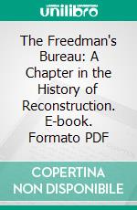 The Freedman's Bureau: A Chapter in the History of Reconstruction. E-book. Formato PDF ebook di Paul Skeels Peirce