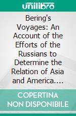 Bering's Voyages: An Account of the Efforts of the Russians to Determine the Relation of Asia and America. E-book. Formato PDF ebook