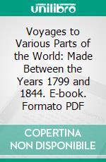 Voyages to Various Parts of the World: Made Between the Years 1799 and 1844. E-book. Formato PDF ebook