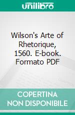 Wilson's Arte of Rhetorique, 1560. E-book. Formato PDF ebook