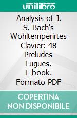 Analysis of J. S. Bach's Wohltemperirtes Clavier: 48 Preludes Fugues. E-book. Formato PDF ebook