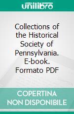 Collections of the Historical Society of Pennsylvania. E-book. Formato PDF ebook di Historical Society of Pennsylvania