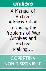 A Manual of Archive Administration Including the Problems of War Archives and Archive Making. E-book. Formato PDF ebook di Hilary Jenkinson