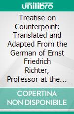 Treatise on Counterpoint: Translated and Adapted From the German of Ernst Friedrich Richter, Professor at the Conservatorium of Music, Leipzig. E-book. Formato PDF ebook di Franklin Taylor