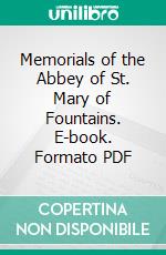 Memorials of the Abbey of St. Mary of Fountains. E-book. Formato PDF ebook