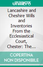 Lancashire and Cheshire Wills and Inventories From the Ecclesiastical Court, Chester: The Second Portion. E-book. Formato PDF ebook