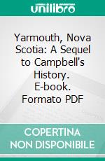 Yarmouth, Nova Scotia: A Sequel to Campbell's History. E-book. Formato PDF ebook
