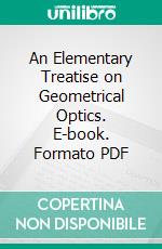 An Elementary Treatise on Geometrical Optics. E-book. Formato PDF ebook