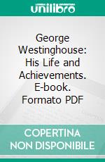 George Westinghouse: His Life and Achievements. E-book. Formato PDF