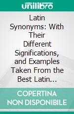Latin Synonyms: With Their Different Significations, and Examples Taken From the Best Latin Authors. E-book. Formato PDF ebook