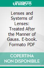 Lenses and Systems of Lenses: Treated After the Manner of Gauss. E-book. Formato PDF ebook di Charles Pendlebury