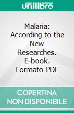 Malaria: According to the New Researches. E-book. Formato PDF ebook di Angelo Celli