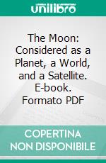 The Moon: Considered as a Planet, a World, and a Satellite. E-book. Formato PDF ebook di James Nasmyth