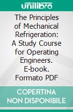 The Principles of Mechanical Refrigeration: A Study Course for Operating Engineers. E-book. Formato PDF