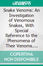 Snake Venoms: An Investigation of Venomous Snakes, With Special Reference to the Phenomena of Their Venoms. E-book. Formato PDF ebook