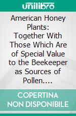 American Honey Plants: Together With Those Which Are of Special Value to the Beekeeper as Sources of Pollen. E-book. Formato PDF ebook