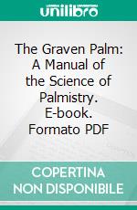 The Graven Palm: A Manual of the Science of Palmistry. E-book. Formato PDF ebook