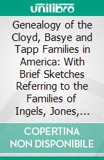 Genealogy of the Cloyd, Basye and Tapp Families in America: With Brief Sketches Referring to the Families of Ingels, Jones, Marshall and Smith. E-book. Formato PDF ebook