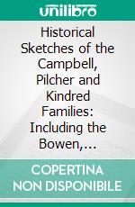 Historical Sketches of the Campbell, Pilcher and Kindred Families: Including the Bowen, Russell, Owen, Grant, Goodwin, Amis, Carothers, Hope, Taliaferro, and Powell Families. E-book. Formato PDF ebook