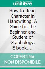 How to Read Character in Handwriting: A Guide for the Beginner and Student of Graphology. E-book. Formato PDF ebook