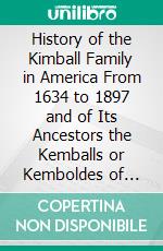 History of the Kimball Family in America From 1634 to 1897 and of Its Ancestors the Kemballs or Kemboldes of England: With an Account of the Kembles of Boston, Massachusetts. E-book. Formato PDF ebook di Leonard Allison Morrison