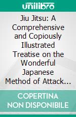 Jiu Jitsu: A Comprehensive and Copiously Illustrated Treatise on the Wonderful Japanese Method of Attack and Self-Defense. E-book. Formato PDF ebook