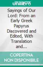 Sayings of Our Lord: From an Early Greek Papyrus Discovered and Edited, With Translation and Commentary. E-book. Formato PDF ebook