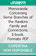 Memoranda Concerning Some Branches of the Hawkins Family and Connections. E-book. Formato PDF ebook