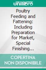 Poultry Feeding and Fattening: Including Preparation for Market, Special Finishing Methods, as Practiced by American and Foreign Experts, Handling Broilers, Capons, Waterfowl, Etc. E-book. Formato PDF ebook