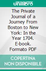 The Private Journal of a Journey From Boston to New York: In the Year 1704. E-book. Formato PDF ebook