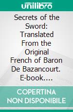 Secrets of the Sword: Translated From the Original French of Baron De Bazancourt. E-book. Formato PDF ebook