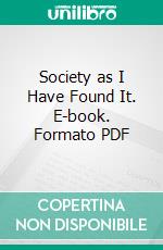 Society as I Have Found It. E-book. Formato PDF ebook