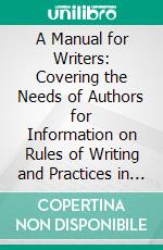 A Manual for Writers: Covering the Needs of Authors for Information on Rules of Writing and Practices in Printing. E-book. Formato PDF ebook