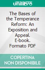 The Bases of the Temperance Reform: An Exposition and Appeal. E-book. Formato PDF ebook