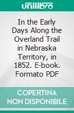 In the Early Days Along the Overland Trail in Nebraska Territory, in 1852. E-book. Formato PDF ebook di Gilbert L. Cole