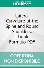 Lateral Curvature of the Spine and Round Shoulders. E-book. Formato PDF ebook di Robert W. Lovett