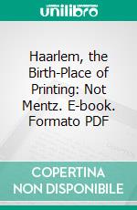 Haarlem, the Birth-Place of Printing: Not Mentz. E-book. Formato PDF ebook