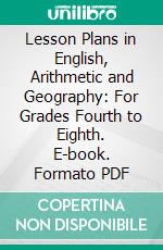 Lesson Plans in English, Arithmetic and Geography: For Grades Fourth to Eighth. E-book. Formato PDF ebook