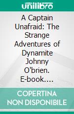 A Captain Unafraid: The Strange Adventures of Dynamite Johnny O'brien. E-book. Formato PDF