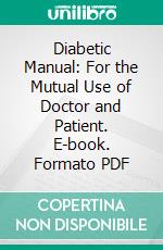 Diabetic Manual: For the Mutual Use of Doctor and Patient. E-book. Formato PDF ebook