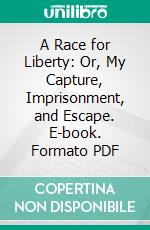 A Race for Liberty: Or, My Capture, Imprisonment, and Escape. E-book. Formato PDF