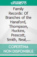 Family Records: Of Branches of the Hanaford, Thompson, Huckins, Prescott, Smith, Neal, Haley, Lock, Swift, Plumer, Leavitt, Wilson, Green, and Allied Families. E-book. Formato PDF ebook di Mary Elisabeth Neal Hanaford